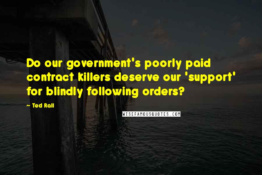 Ted Rall Quotes: Do our government's poorly paid contract killers deserve our 'support' for blindly following orders?