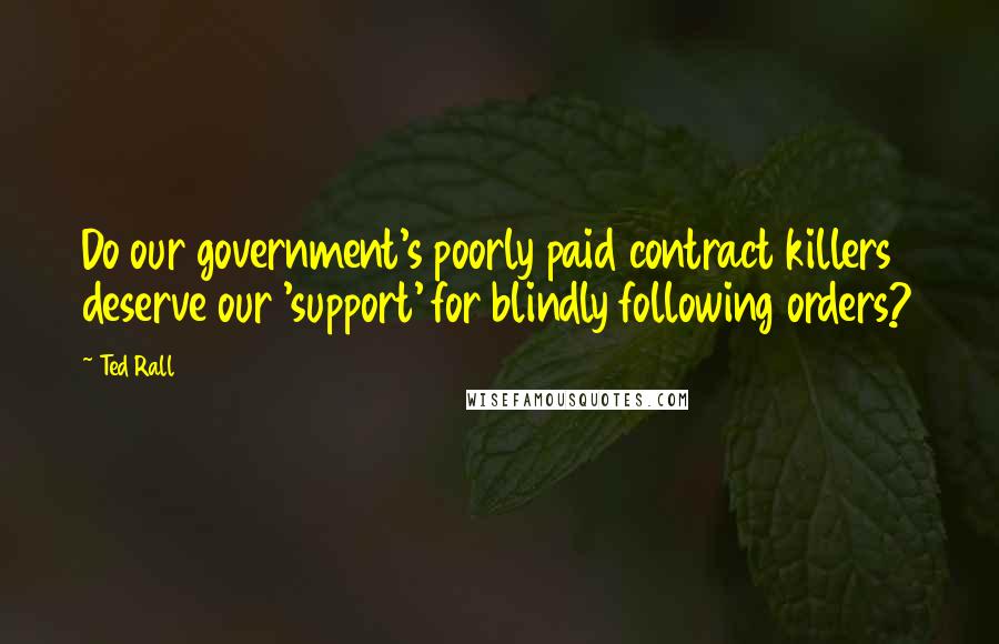 Ted Rall Quotes: Do our government's poorly paid contract killers deserve our 'support' for blindly following orders?