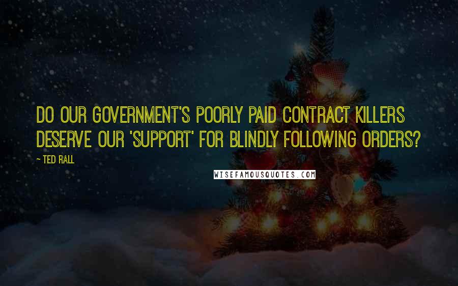 Ted Rall Quotes: Do our government's poorly paid contract killers deserve our 'support' for blindly following orders?