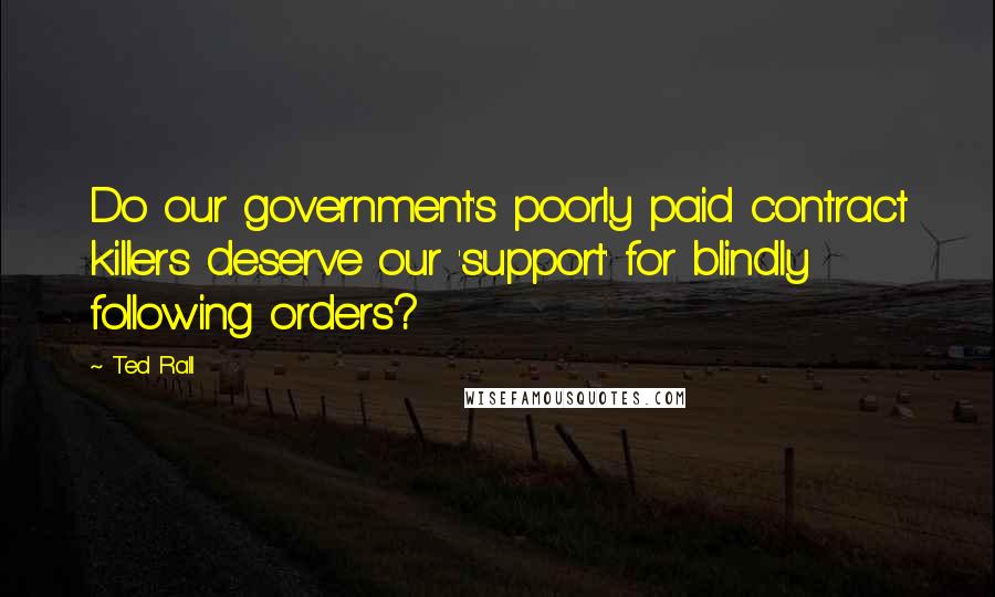 Ted Rall Quotes: Do our government's poorly paid contract killers deserve our 'support' for blindly following orders?