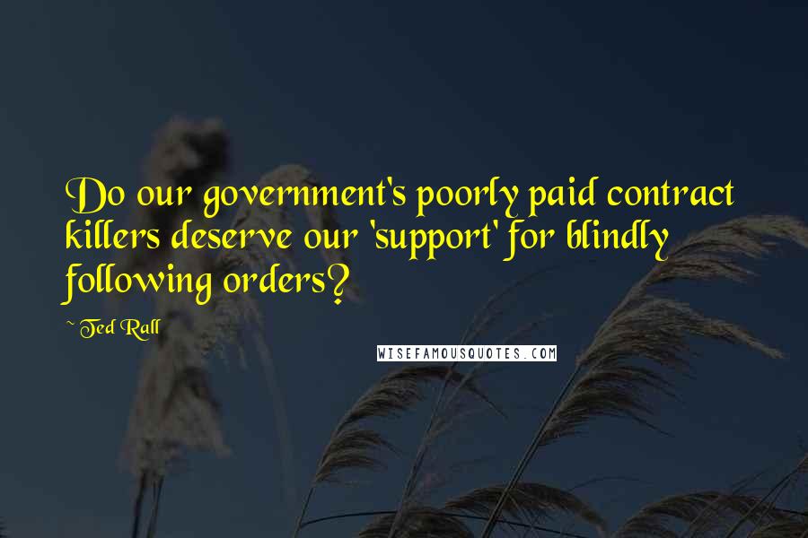 Ted Rall Quotes: Do our government's poorly paid contract killers deserve our 'support' for blindly following orders?