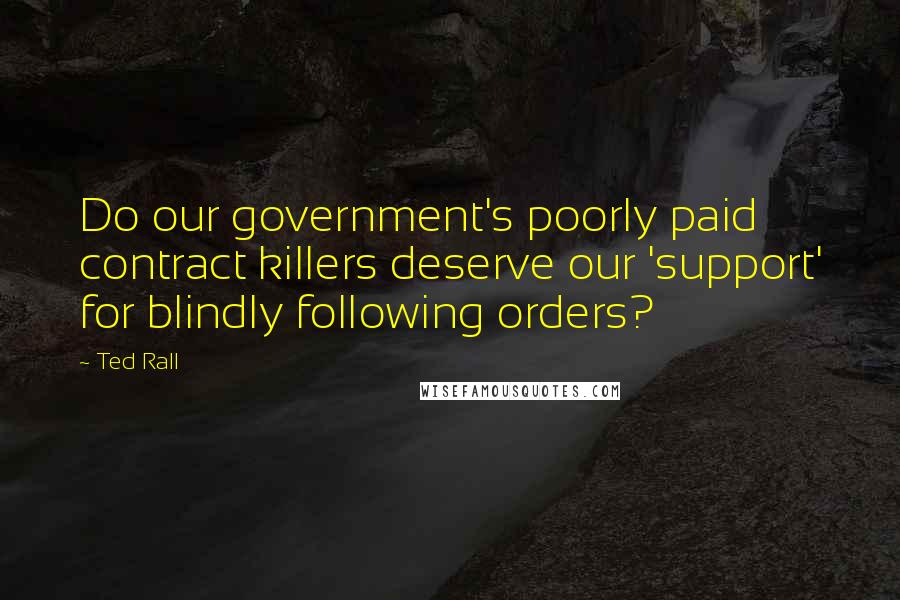 Ted Rall Quotes: Do our government's poorly paid contract killers deserve our 'support' for blindly following orders?