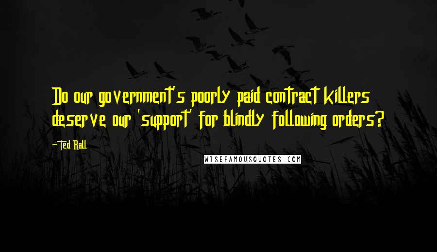 Ted Rall Quotes: Do our government's poorly paid contract killers deserve our 'support' for blindly following orders?