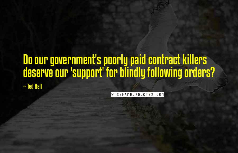 Ted Rall Quotes: Do our government's poorly paid contract killers deserve our 'support' for blindly following orders?