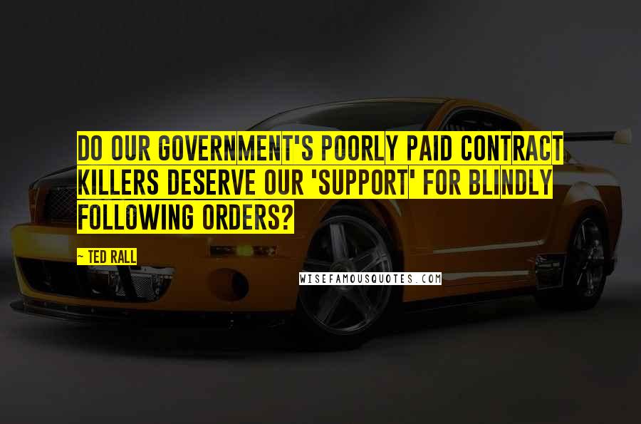 Ted Rall Quotes: Do our government's poorly paid contract killers deserve our 'support' for blindly following orders?