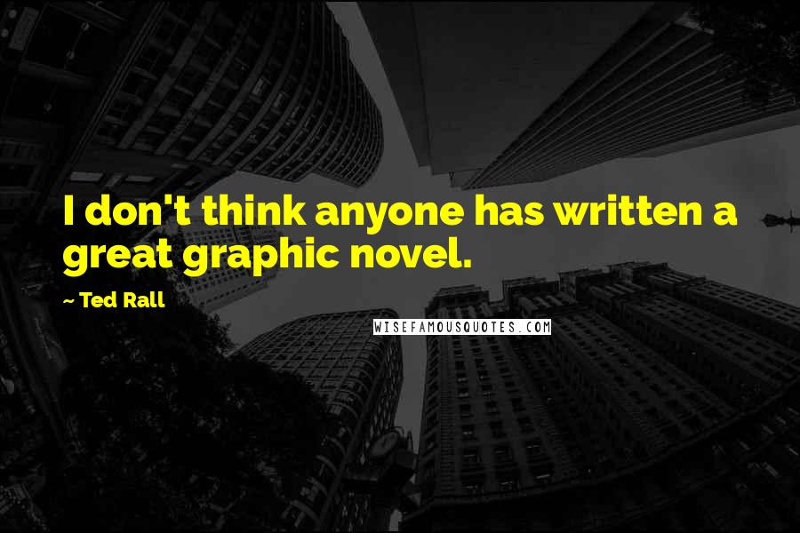 Ted Rall Quotes: I don't think anyone has written a great graphic novel.