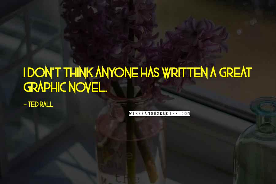 Ted Rall Quotes: I don't think anyone has written a great graphic novel.