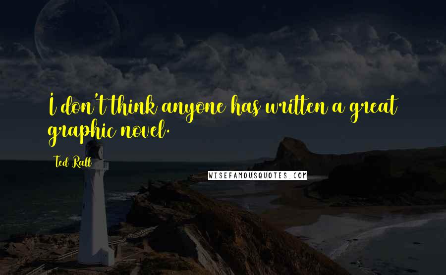Ted Rall Quotes: I don't think anyone has written a great graphic novel.