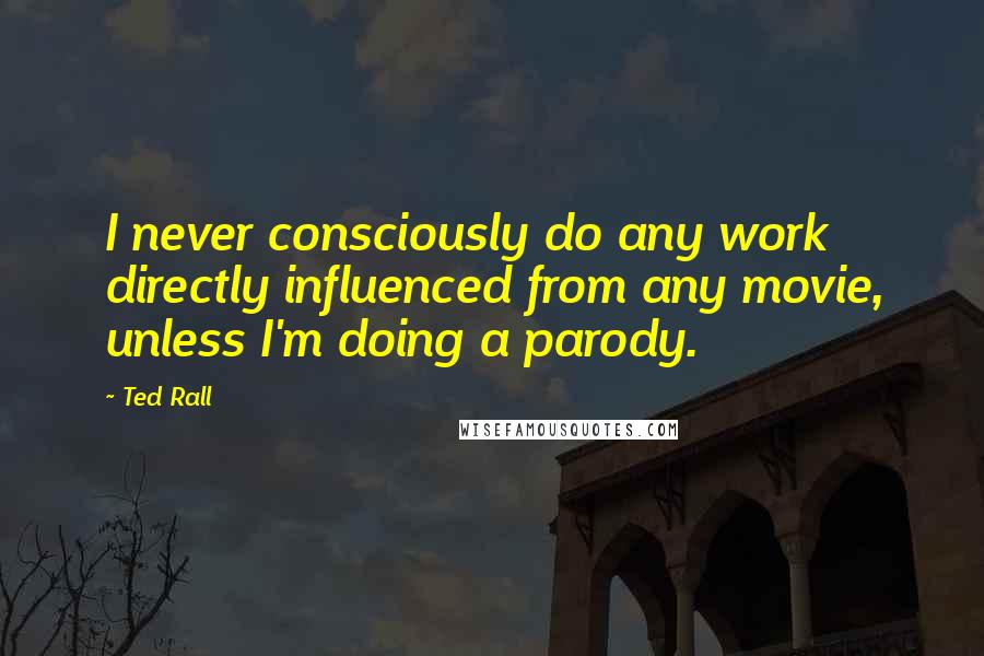 Ted Rall Quotes: I never consciously do any work directly influenced from any movie, unless I'm doing a parody.
