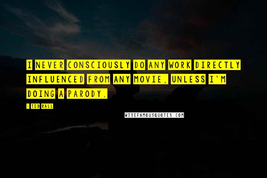 Ted Rall Quotes: I never consciously do any work directly influenced from any movie, unless I'm doing a parody.