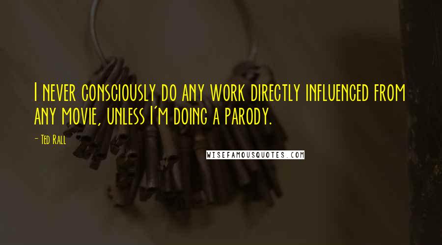 Ted Rall Quotes: I never consciously do any work directly influenced from any movie, unless I'm doing a parody.