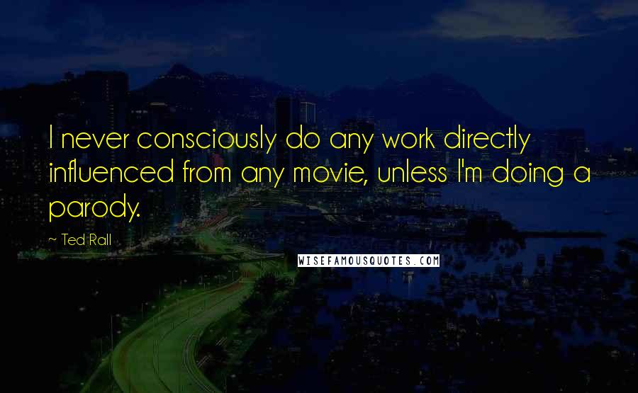 Ted Rall Quotes: I never consciously do any work directly influenced from any movie, unless I'm doing a parody.