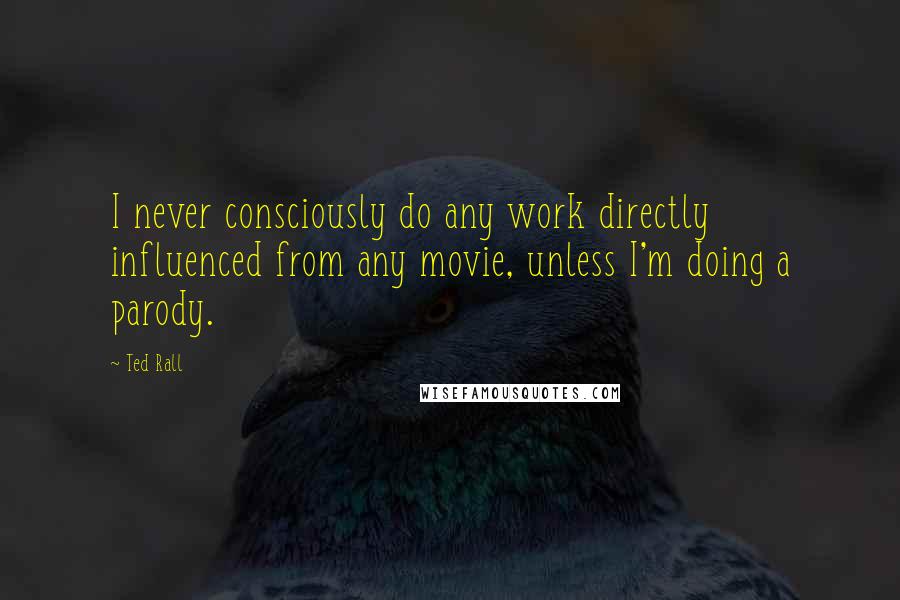 Ted Rall Quotes: I never consciously do any work directly influenced from any movie, unless I'm doing a parody.
