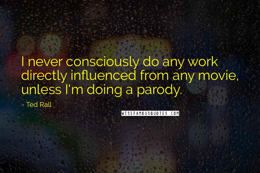 Ted Rall Quotes: I never consciously do any work directly influenced from any movie, unless I'm doing a parody.