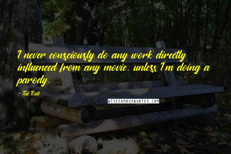 Ted Rall Quotes: I never consciously do any work directly influenced from any movie, unless I'm doing a parody.
