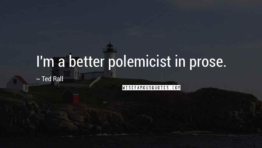 Ted Rall Quotes: I'm a better polemicist in prose.