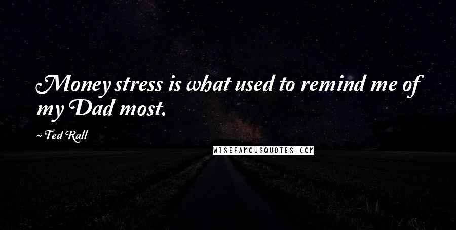 Ted Rall Quotes: Money stress is what used to remind me of my Dad most.