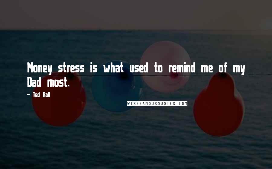 Ted Rall Quotes: Money stress is what used to remind me of my Dad most.