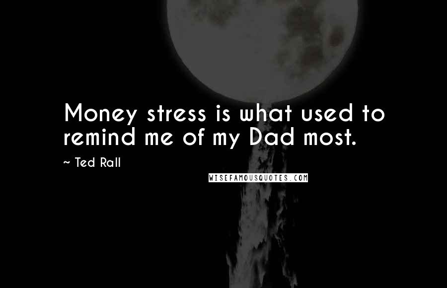 Ted Rall Quotes: Money stress is what used to remind me of my Dad most.