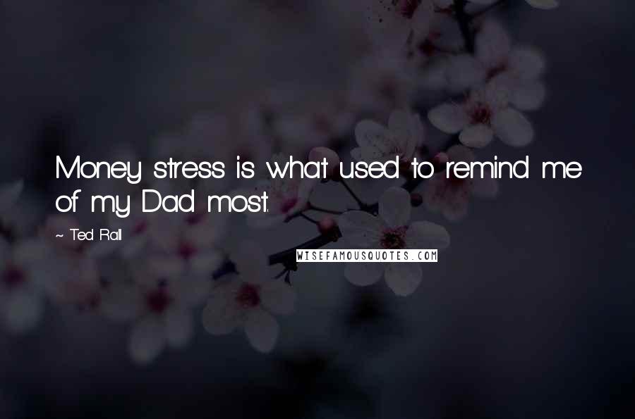 Ted Rall Quotes: Money stress is what used to remind me of my Dad most.