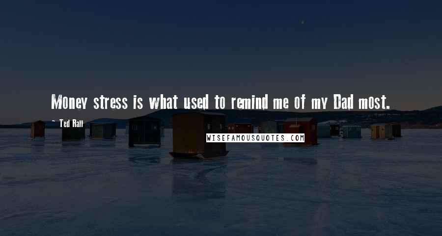 Ted Rall Quotes: Money stress is what used to remind me of my Dad most.