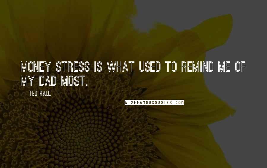 Ted Rall Quotes: Money stress is what used to remind me of my Dad most.