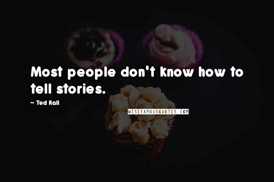Ted Rall Quotes: Most people don't know how to tell stories.