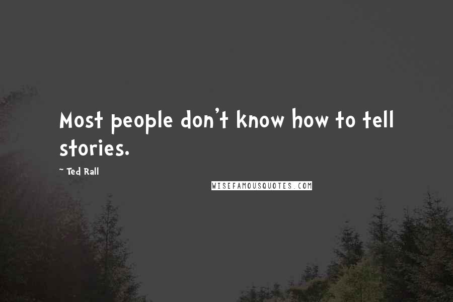 Ted Rall Quotes: Most people don't know how to tell stories.