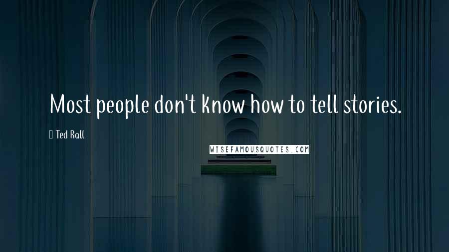 Ted Rall Quotes: Most people don't know how to tell stories.