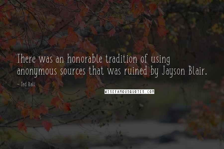 Ted Rall Quotes: There was an honorable tradition of using anonymous sources that was ruined by Jayson Blair.