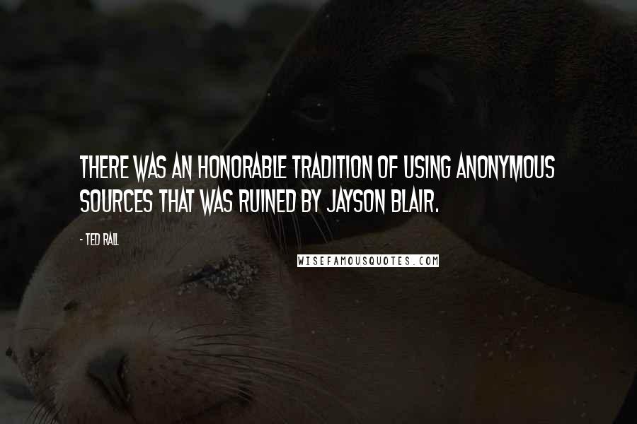 Ted Rall Quotes: There was an honorable tradition of using anonymous sources that was ruined by Jayson Blair.