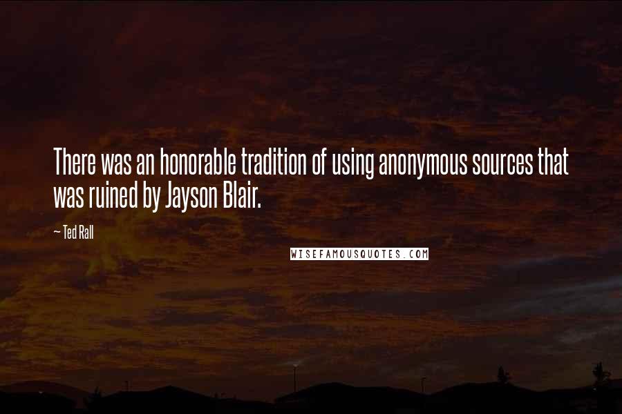 Ted Rall Quotes: There was an honorable tradition of using anonymous sources that was ruined by Jayson Blair.