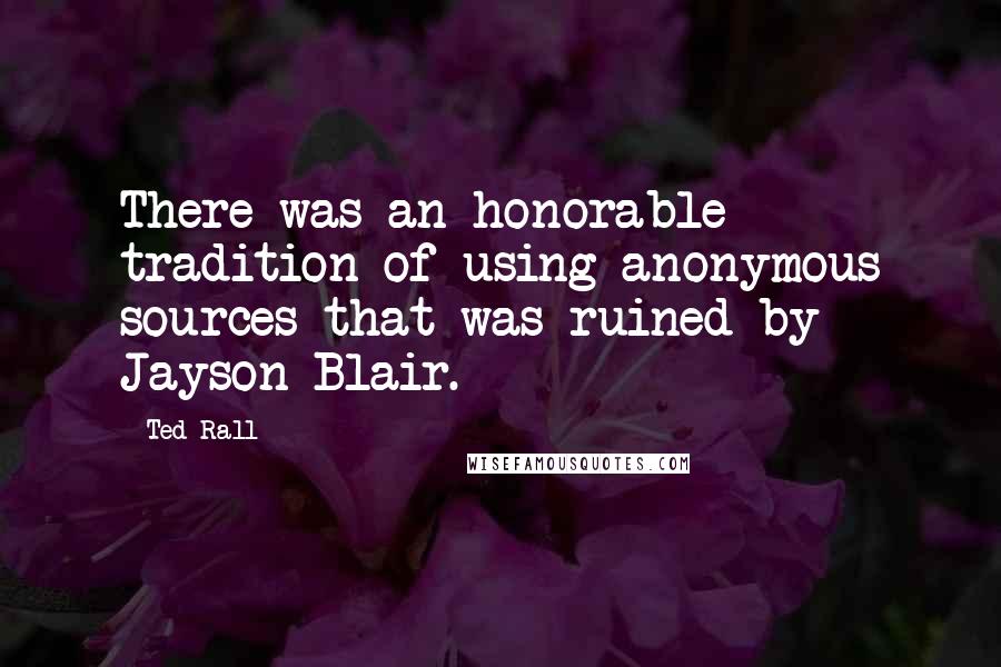 Ted Rall Quotes: There was an honorable tradition of using anonymous sources that was ruined by Jayson Blair.