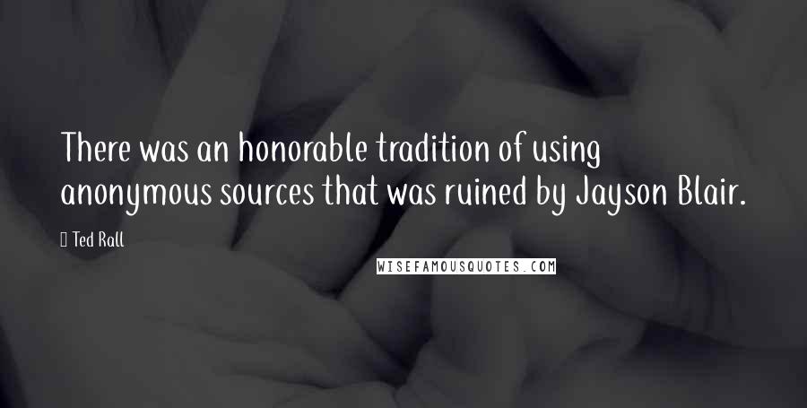 Ted Rall Quotes: There was an honorable tradition of using anonymous sources that was ruined by Jayson Blair.