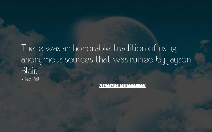 Ted Rall Quotes: There was an honorable tradition of using anonymous sources that was ruined by Jayson Blair.