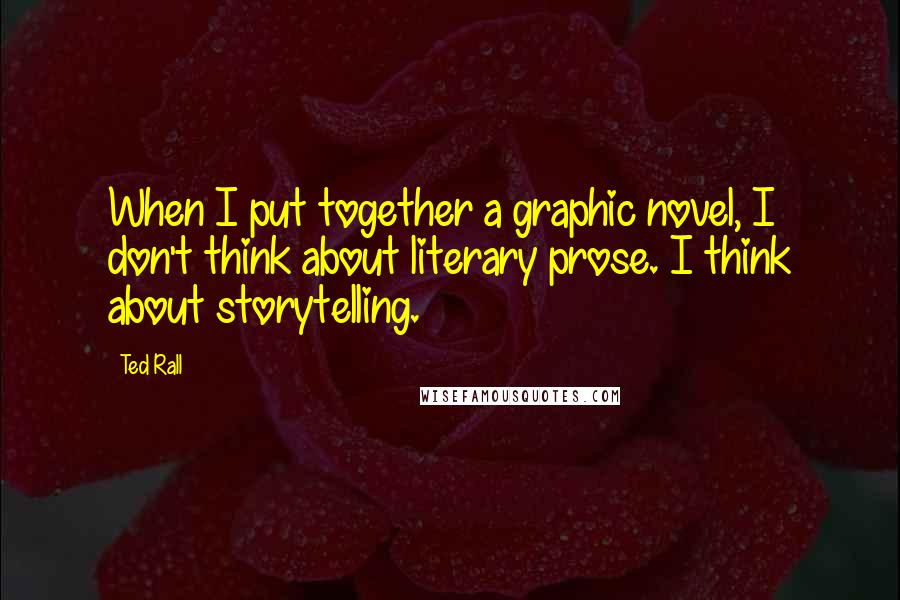 Ted Rall Quotes: When I put together a graphic novel, I don't think about literary prose. I think about storytelling.