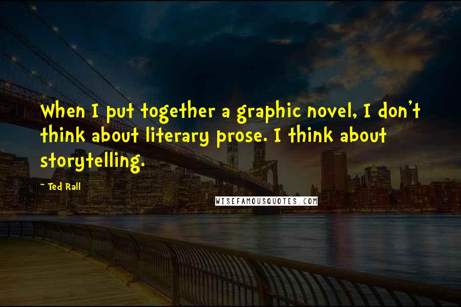 Ted Rall Quotes: When I put together a graphic novel, I don't think about literary prose. I think about storytelling.