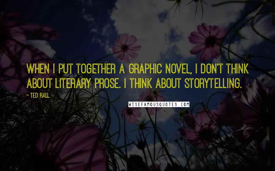 Ted Rall Quotes: When I put together a graphic novel, I don't think about literary prose. I think about storytelling.