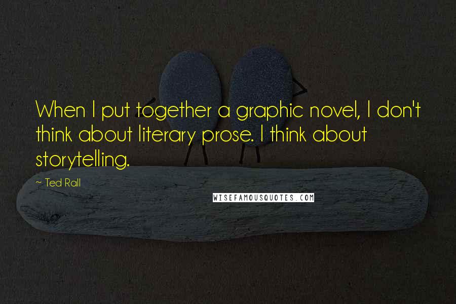 Ted Rall Quotes: When I put together a graphic novel, I don't think about literary prose. I think about storytelling.