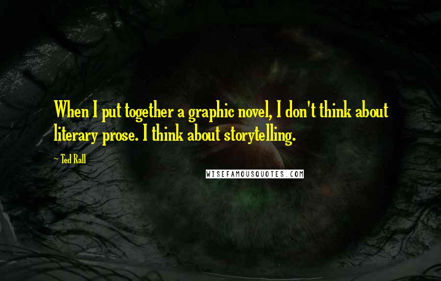 Ted Rall Quotes: When I put together a graphic novel, I don't think about literary prose. I think about storytelling.