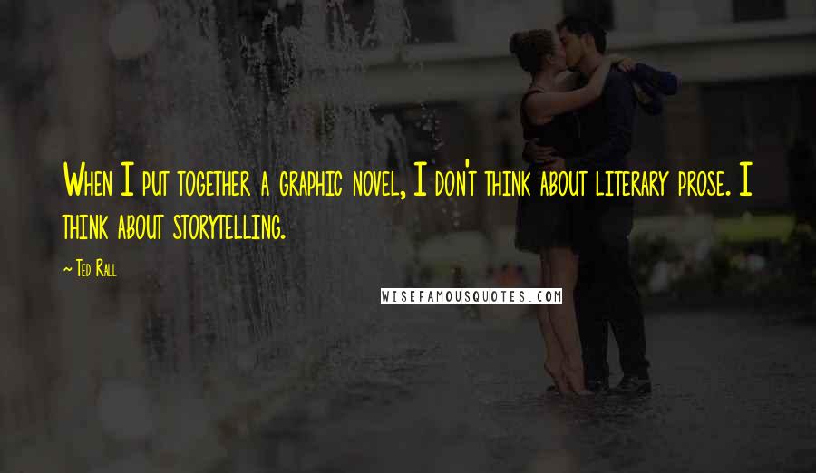 Ted Rall Quotes: When I put together a graphic novel, I don't think about literary prose. I think about storytelling.
