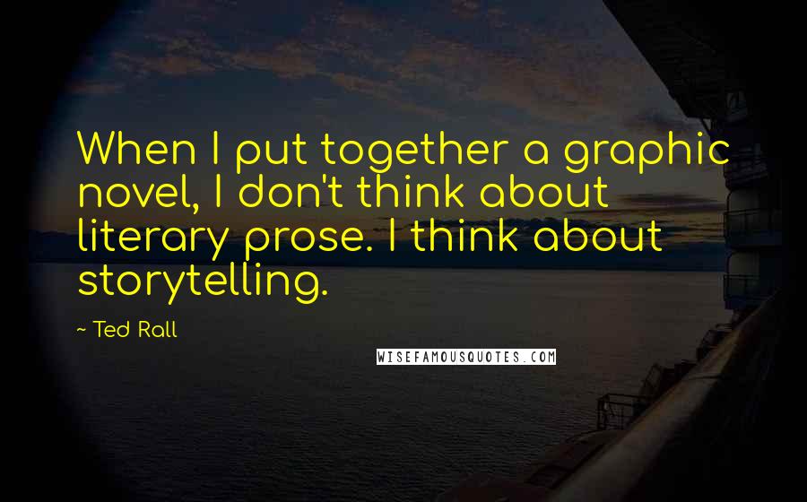 Ted Rall Quotes: When I put together a graphic novel, I don't think about literary prose. I think about storytelling.