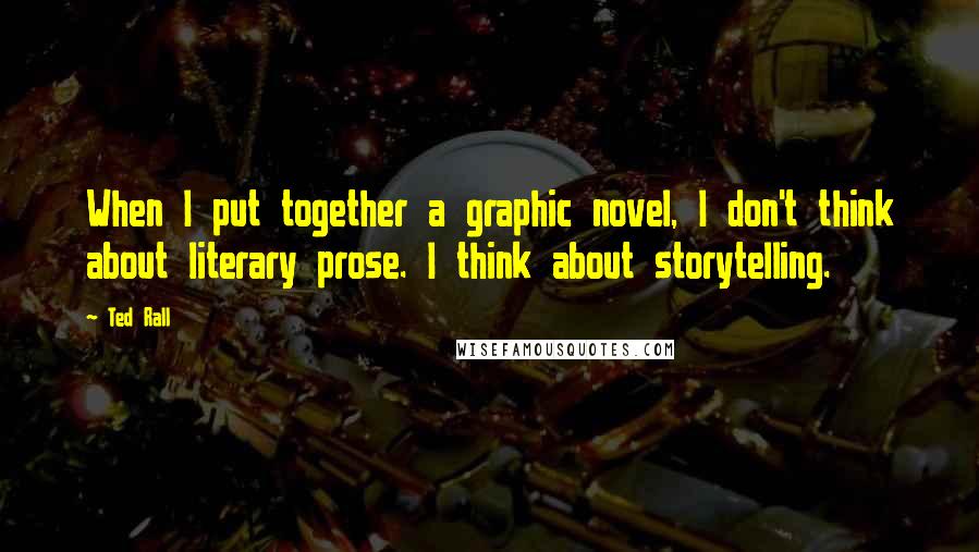 Ted Rall Quotes: When I put together a graphic novel, I don't think about literary prose. I think about storytelling.
