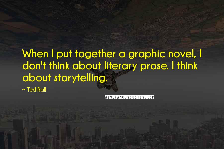 Ted Rall Quotes: When I put together a graphic novel, I don't think about literary prose. I think about storytelling.