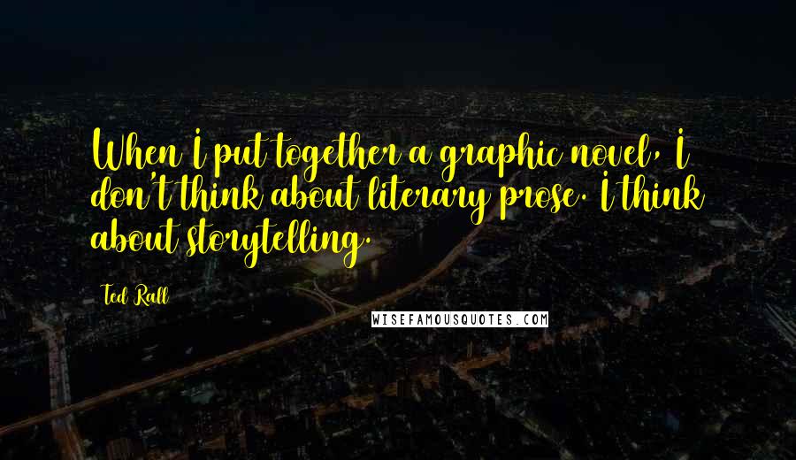 Ted Rall Quotes: When I put together a graphic novel, I don't think about literary prose. I think about storytelling.