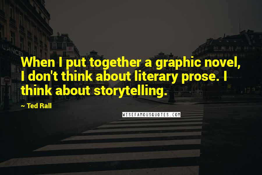 Ted Rall Quotes: When I put together a graphic novel, I don't think about literary prose. I think about storytelling.