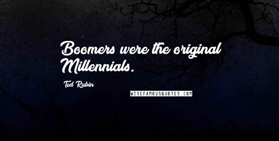 Ted Rubin Quotes: Boomers were the original Millennials.