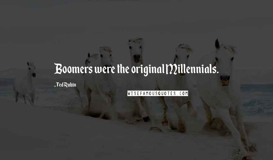 Ted Rubin Quotes: Boomers were the original Millennials.