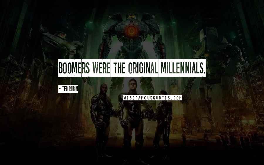 Ted Rubin Quotes: Boomers were the original Millennials.