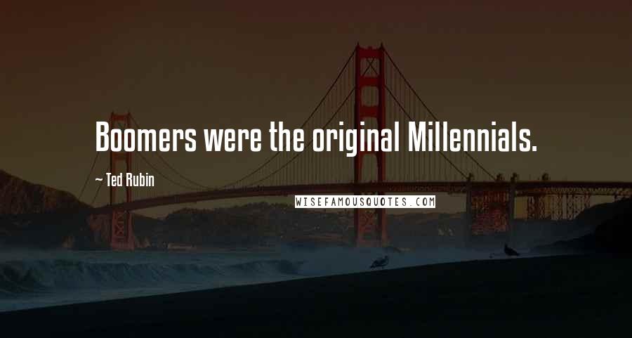 Ted Rubin Quotes: Boomers were the original Millennials.